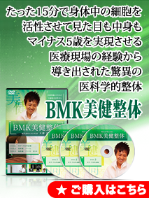 たった15分で身体中の細胞を活性させて見た目も中身もマイナス5歳を実現させる医療現場の経験から導き出された驚異の医科学的整体 BMK美健整体DVD好評販売中！